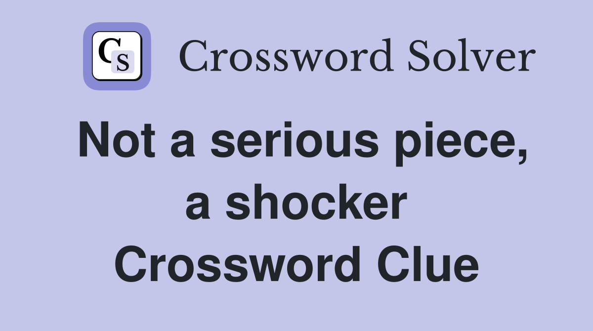 Not a serious piece, a shocker Crossword Clue Answers Crossword Solver